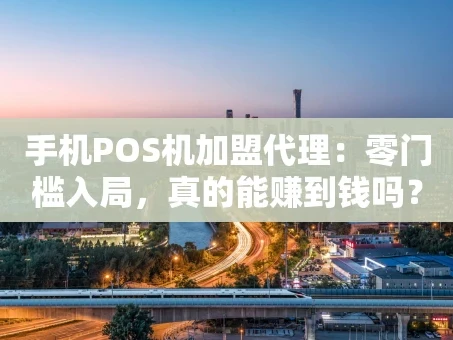 重庆手机POS机加盟代理：零门槛入局，真的能赚到钱吗？