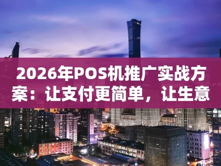 重庆2026年POS机推广实战方案：让支付更简单，让生意更轻松