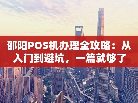 重庆邵阳POS机办理全攻略：从入门到避坑，一篇就够了
