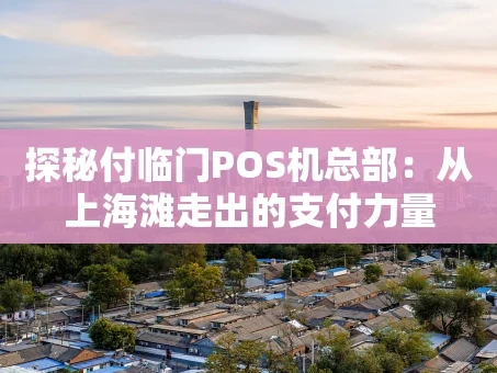 重庆探秘付临门POS机总部：从上海滩走出的支付力量