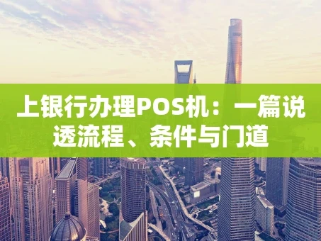 重庆上银行办理POS机：一篇说透流程、条件与门道
