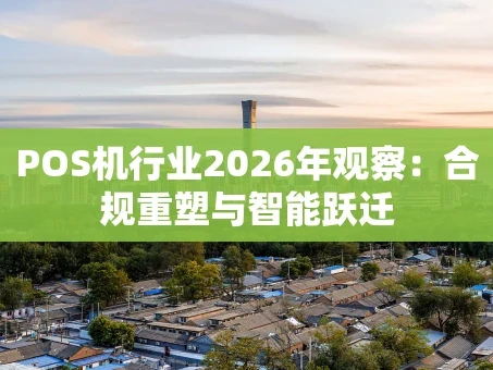 重庆POS机行业2026年观察：合规重塑与智能跃迁