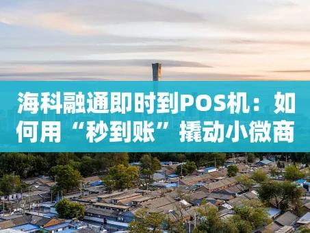 重庆海科融通即时到POS机：如何用“秒到账”撬动小微商户的资金效率？