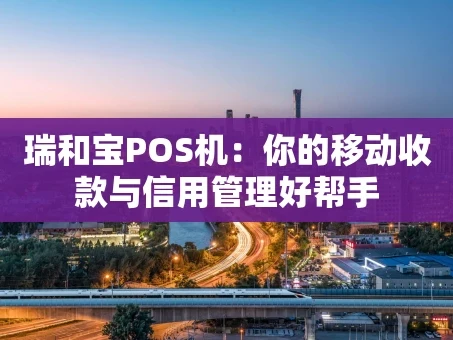 重庆瑞和宝POS机：你的移动收款与信用管理好帮手