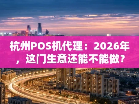 重庆杭州POS机代理：2026年，这门生意还能不能做？