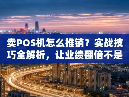 重庆卖POS机怎么推销？实战技巧全解析，让业绩翻倍不是梦！