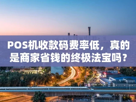 重庆POS机收款码费率低，真的是商家省钱的终极法宝吗？