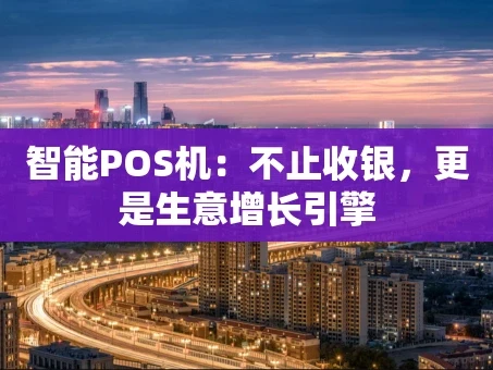 重庆智能POS机：不止收银，更是生意增长引擎