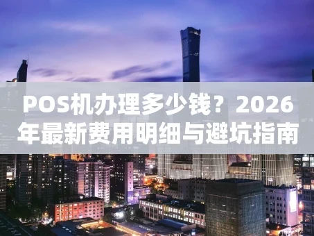 重庆POS机办理多少钱？2026年最新费用明细与避坑指南