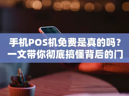 重庆手机POS机免费是真的吗？一文带你彻底搞懂背后的门道