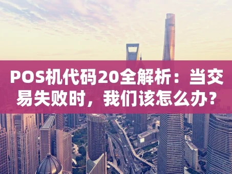 重庆POS机代码20全解析：当交易失败时，我们该怎么办？