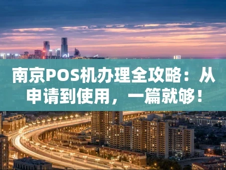 重庆南京POS机办理全攻略：从申请到使用，一篇就够！