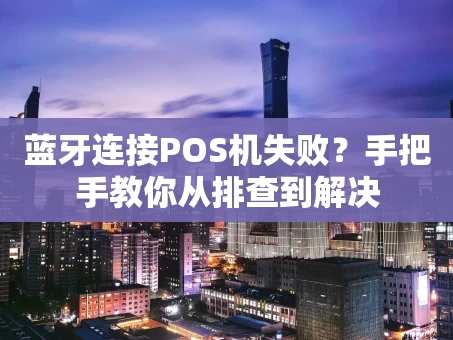 重庆蓝牙连接POS机失败？手把手教你从排查到解决