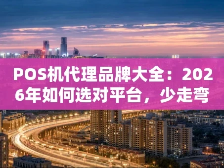 重庆POS机代理品牌大全：2026年如何选对平台，少走弯路？