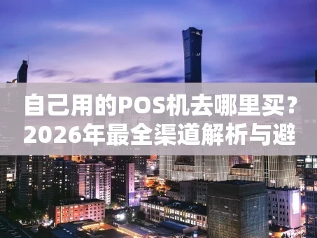 重庆自己用的POS机去哪里买？2026年最全渠道解析与避坑指南