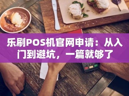 重庆乐刷POS机官网申请：从入门到避坑，一篇就够了