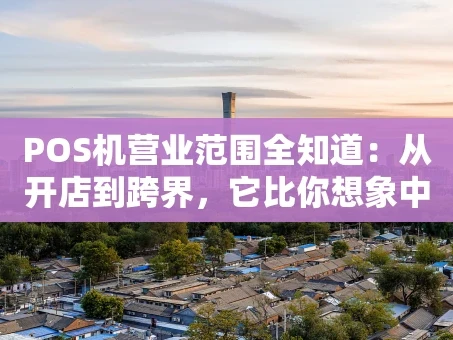 重庆POS机营业范围全知道：从开店到跨界，它比你想象中更“能干”