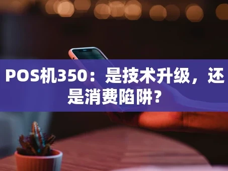 重庆POS机350：是技术升级，还是消费陷阱？