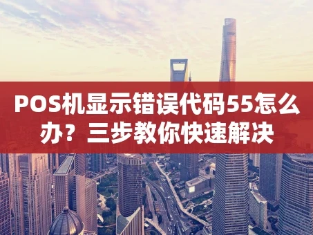重庆POS机显示错误代码55怎么办？三步教你快速解决