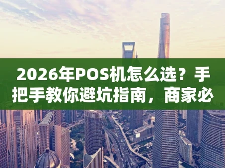 重庆2026年POS机怎么选？手把手教你避坑指南，商家必看！