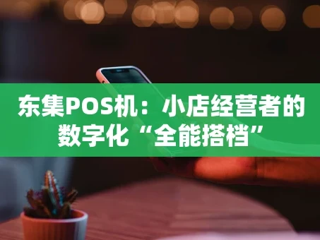 重庆东集POS机：小店经营者的数字化“全能搭档”