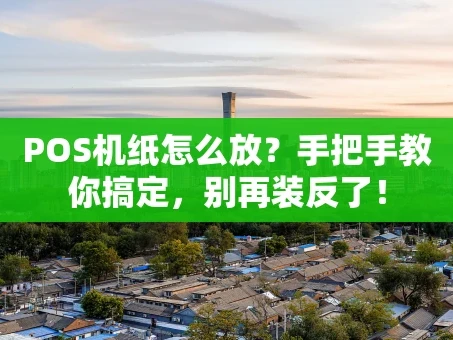 重庆POS机纸怎么放？手把手教你搞定，别再装反了！