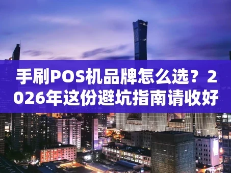 重庆手刷POS机品牌怎么选？2026年这份避坑指南请收好