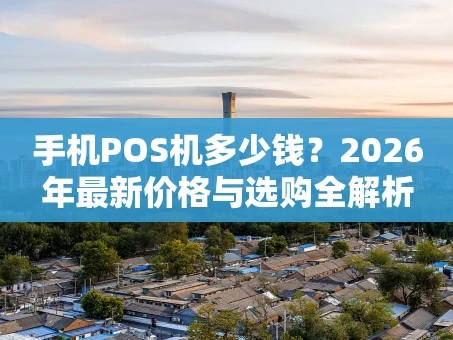重庆手机POS机多少钱？2026年最新价格与选购全解析