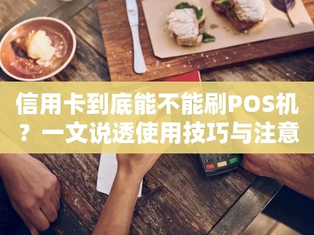 重庆信用卡到底能不能刷POS机？一文说透使用技巧与注意事项