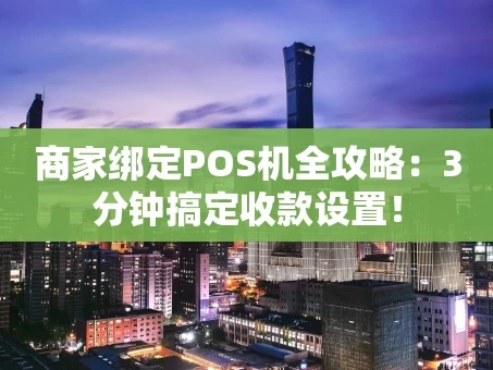 重庆商家绑定POS机全攻略：3分钟搞定收款设置！