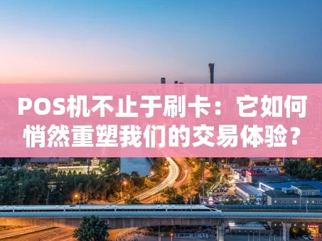 重庆POS机不止于刷卡：它如何悄然重塑我们的交易体验？
