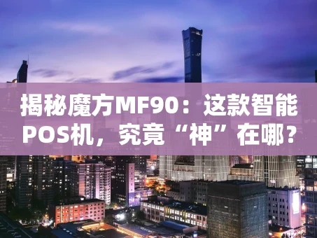 重庆揭秘魔方MF90：这款智能POS机，究竟“神”在哪？
