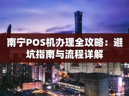重庆南宁POS机办理全攻略：避坑指南与流程详解