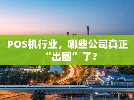 重庆POS机行业，哪些公司真正“出圈”了？