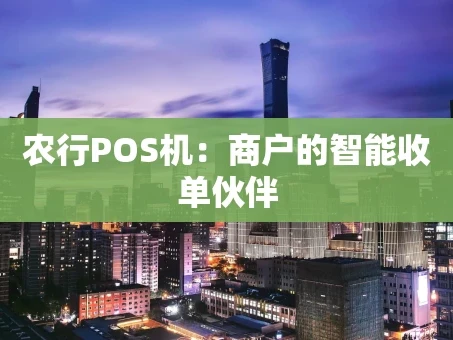 重庆农行POS机：商户的智能收单伙伴