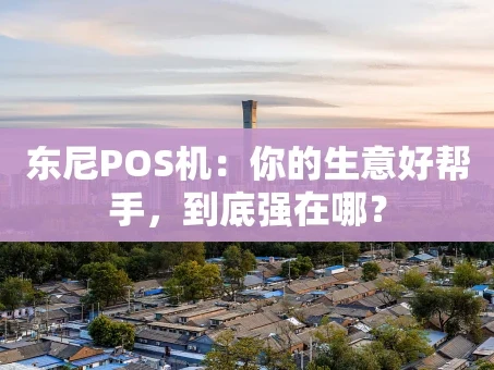 重庆东尼POS机：你的生意好帮手，到底强在哪？