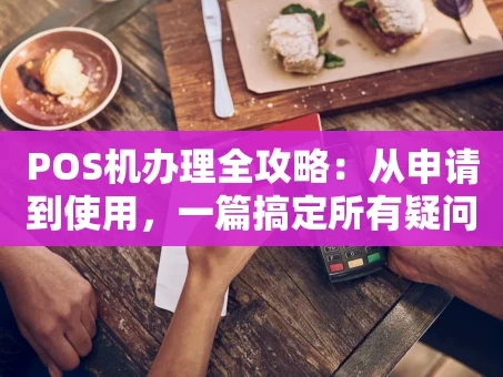 重庆POS机办理全攻略：从申请到使用，一篇搞定所有疑问