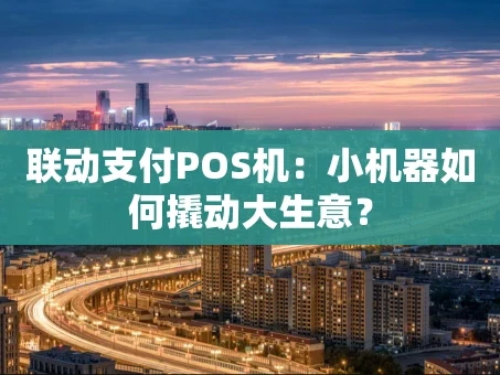 重庆联动支付POS机：小机器如何撬动大生意？