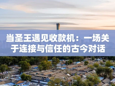 重庆当圣王遇见收款机：一场关于连接与信任的古今对话