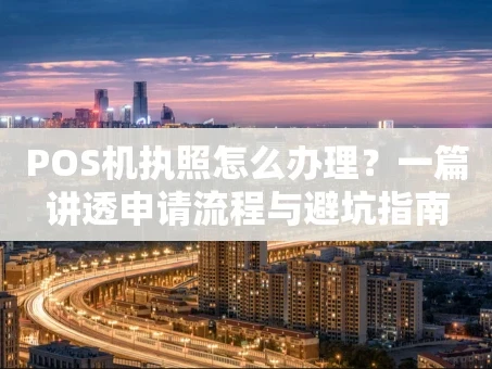 重庆POS机执照怎么办理？一篇讲透申请流程与避坑指南