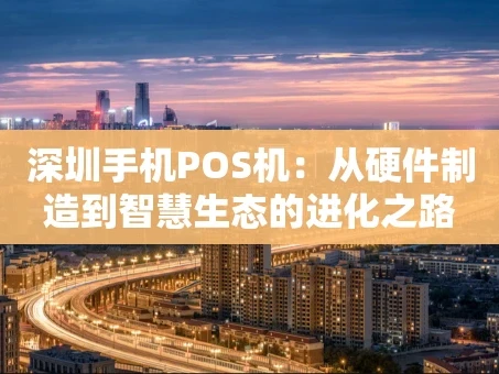 重庆深圳手机POS机：从硬件制造到智慧生态的进化之路