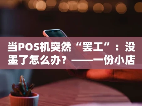 重庆当POS机突然“罢工”：没墨了怎么办？——一份小店主的实战心得