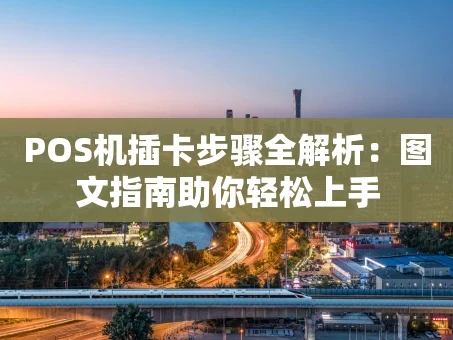 重庆POS机插卡步骤全解析：图文指南助你轻松上手