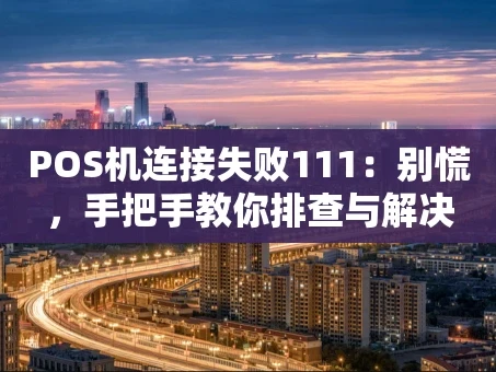 重庆POS机连接失败111：别慌，手把手教你排查与解决