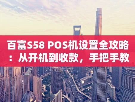 重庆百富S58 POS机设置全攻略：从开机到收款，手把手教你搞定！