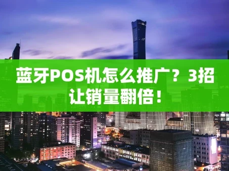 重庆蓝牙POS机怎么推广？3招让销量翻倍！