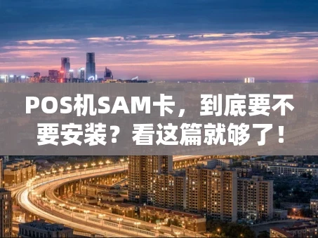 重庆POS机SAM卡，到底要不要安装？看这篇就够了！