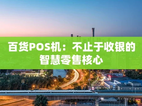 重庆百货POS机：不止于收银的智慧零售核心
