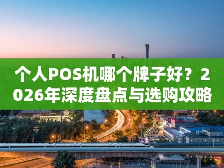 重庆个人POS机哪个牌子好？2026年深度盘点与选购攻略