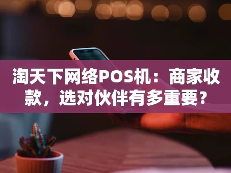重庆淘天下网络POS机：商家收款，选对伙伴有多重要？